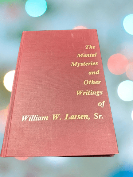 The Mental Mysteries and Other Writings of William W. Larsen, Sr. (book) ESTATE The Mental Mysteries and Other Writings of William W. Larsen, Sr. (book) ESTATE
